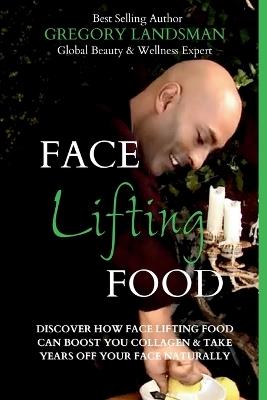 Face Food: Discover How Face Lifting Food Can Boost Your Collagen And Take Years Off Your Face Naturally - Gregory Landsman - cover