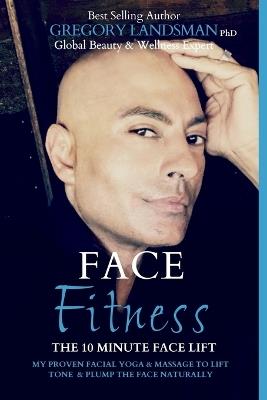 Face Fitness: The 10 Minute Face Lift - My Proven Facial Yoga Exercises and Massage for a Healthier Younger Face - Gregory Landsman - cover
