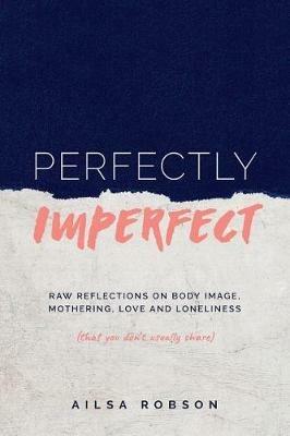 Perfectly Imperfect: Raw reflections on body image, mothering, love and loneliness (that you don't usually share) - Ailsa Robson - cover