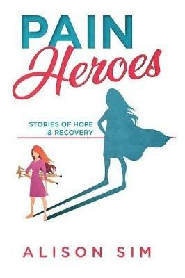 Pain Heroes: Stories of Hope and Recovery - Sim Alison - cover