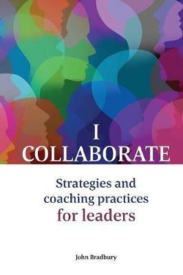 I Collaborate: Strategies and coaching practices for leaders - John Bradbury - cover