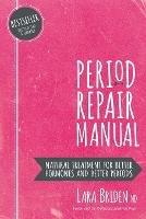 Period Repair Manual: Natural Treatment for Better Hormones and Better Periods