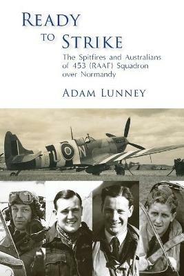Ready to Strike: The Spitfires and Australians of 453 (RAAF) Squadron over Normandy - Adam Lunney - cover