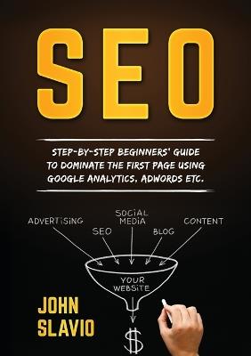 Seo: Step-by-step beginners' guide to dominate the first page using Google Analytics, Adwords etc. - John Slavio - cover