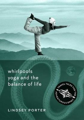 Whirlpools, Yoga and the Balance of Life: Travel Tales for the Adventurous Spirit - Lindsey Porter - cover