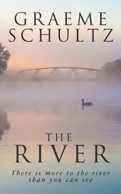 The River: There is more to the river than you can see. - Graeme John Schultz - cover