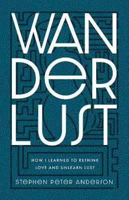 Wanderlust: How I Learned to Rethink Love and Unlearn Lust. - Stephen Peter Anderson - cover