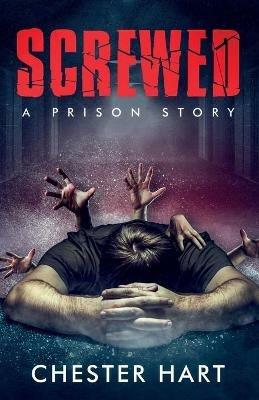 Screwed: A Prison Story - Chester Hart - cover