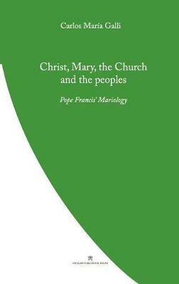 Christ, Mary, the Church and the Peoples: Pope Francis' Mariology - Carlos Galli - cover