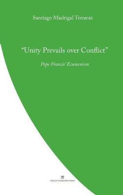 Unity Prevails over Conflict: Pope Francis' Ecumenism - Santiago Madrigal Terrazas - cover