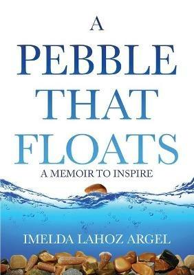 A Pebble That Floats: A Memoir to Inspire - Imelda Lahoz Argel - cover