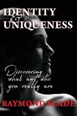 Identity and Uniqueness: Discovering what and who you really are - Raymond S Slade - cover