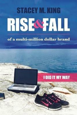 Rise and Fall of a Multi-million Dollar Brand: I did it my way - Stacey M King - cover