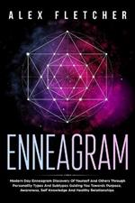 Enneagram: Modern Day Enneagram Discovery Of Yourself And Others Through Personality Types And Subtypes Guiding You Towards Purpose, Awareness, Self Knowledge And Healthy Relationships