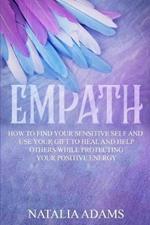 Empath: How to Find Your Sensitive Self and Use Your Gift to Heal and Help Others While Protecting Your Positive Energy