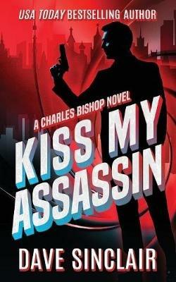 Kiss My Assassin: A Charles Bishop Novel - Dave Sinclair - cover