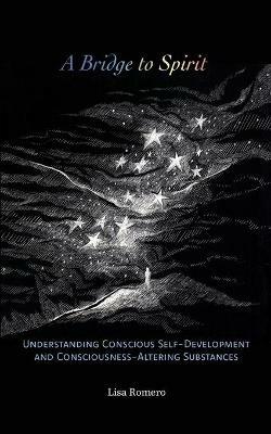 A Bridge to Spirit: Understanding Conscious Self-Development and Consciousness-Altering Substances - Lisa Romero - cover