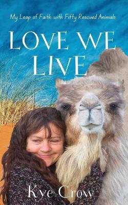 Love We Live: My Leap of Faith with Fifty Rescued Animals - Kye Crow - cover