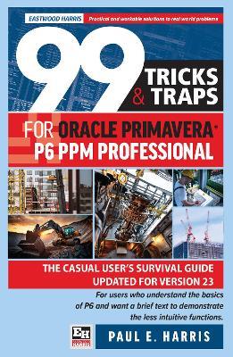 99 Tricks and Traps for Oracle Primavera P6 PPM Professional: The Casual User’s Survival Guide Updated for Version 23 - Paul E Harris - cover