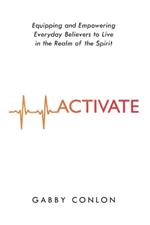 Activate: Equipping and Empowering Everyday Believers to Live in the Realm of the Spirit