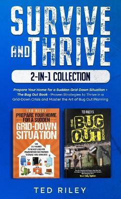 Survive and Thrive 2-In-1 Collection: Prepare Your Home for a Sudden Grid-Down Situation + The Bug Out Book - Proven Strategies to Thrive in a Grid-Down Crisis and Master the Art of Bug Out Planning - Ted Riley - cover
