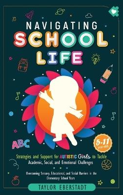 Navigating School Life: Strategies and Support for Autistic Girls to Tackle Academic, Social, and Emotional Challenges: Overcoming Sensory, Educational, and Social Barriers in Elementary School Years (5-11-year-olds) - Eberstadt - cover