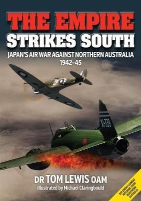 The Empire Strikes South: Japan’S Air War Against Northern Australia 1942-45 (Second Edition) - Tom Lewis - cover