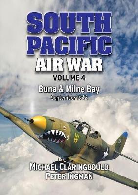 South Pacific Air War Volume 4: Buna & Milne Bay June - September 1942 - Michael Claringbould,Peter Ingman - cover