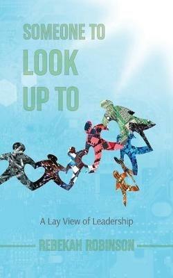 Someone to Look Up To: A Lay View of Leadership - Rebekah Robinson - cover
