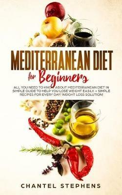 Mediterranean Diet for Beginners: All you Need to Know About Mediterranean Diet in Simple Guide to Help you Lose Weight Easily. + Simple Recipes for Every Day! Weight Loss Solution! - Chantel Stephens - cover