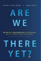 Are We There Yet?: The Digital Transformation of Government and the Public Service in Australia - Martin Stewart-Weeks,Simon Cooper - cover