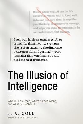 The Illusion of Intelligence: Why AI Feels Smart, Where It Goes Wrong, and What to Do About It - J a Cole - cover