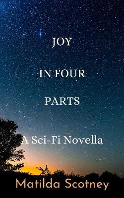 Joy In Four Parts: A Sci Fi Novella - Matilda Scotney - cover