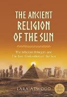The Ancient Religion of the Sun: The Wisdom Bringers and The Lost Civilization of the Sun - Lara Atwood - cover
