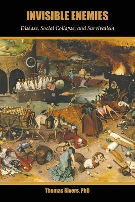 Invisible Enemies: Disease, Social Collapse, and Survivalism - Thomas Rivers - cover