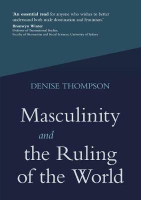 Masculinity and the Ruling of the World - Denise Thompson - cover