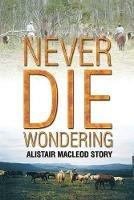 Never Die Wondering: Alistair MacLeod Story - Alistair MacLeod - cover