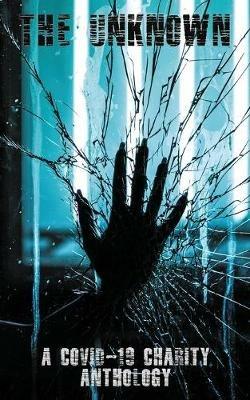 The Unknown: A Covid-19 Charity Anthology: A Covid-19 Charity Anthology - cover
