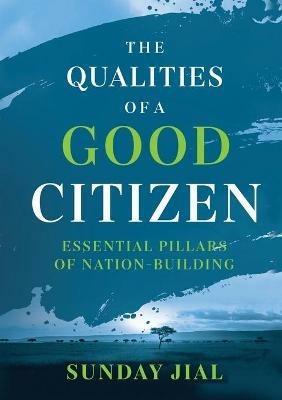 The Qualities of a Good Citizen Essential Pillars of Nation-Building: Essential Pillars of Nation-Building - Sunday Jial - cover