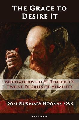 The Grace to Desire It: Meditations on St Benedict's Twelve Degrees of Humility - Pius Mary Noonan - cover