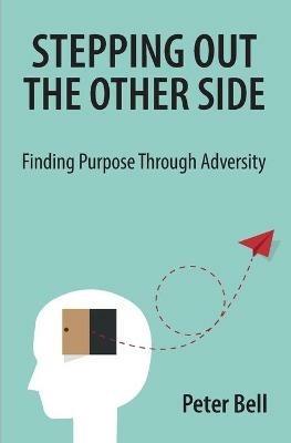 Stepping Out the Other Side: Finding Purpose Through Adversity - Peter Bell - cover