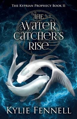 The Water Catcher's Rise: The Kyprian Prophecy Book 2 - Kylie Fennell - cover