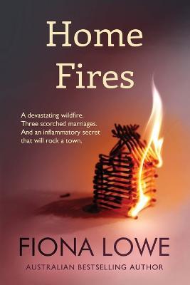 Home Fires: A devastating wildfire, three scorched marriages and an inflammatory secret that will rock a town. - Fiona Lowe - cover