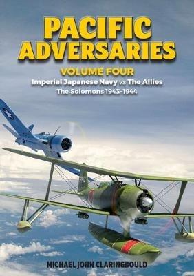 Pacific Adversaries - Volume Four: Imperial Japanese Navy vs the Allies - the Solomons 1943-1944 - Michael Claringbould - cover