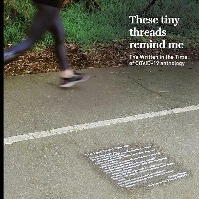 These Tiny Threads Remind Me: The Written in the Time of COVID-19 Anthology - cover