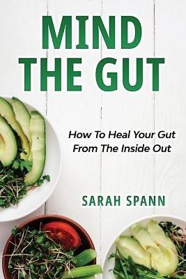Mind The Gut: How To Heal Your Gut From The Inside Out - Sarah Spann - cover