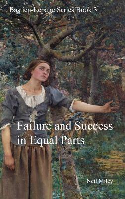 Failure and Success in Equal Parts: Bastien-Lepage Series Book 3 - Neil A Miley - cover