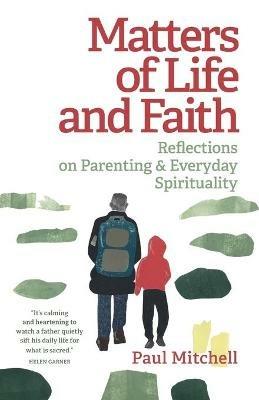 Matters of Life and Faith: Reflections on Parenting & Everyday Spirituality - Paul Mitchell - cover