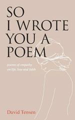 So I Wrote You a Poem: poems of empathy on life, loss and faith