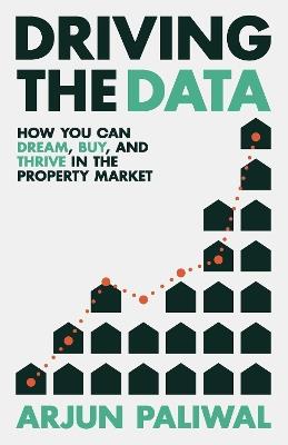 Driving the Data: How You Can Dream, Buy and Thrive in the Property Market - Arjun Paliwal - cover